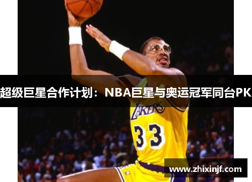 超级巨星合作计划：NBA巨星与奥运冠军同台PK